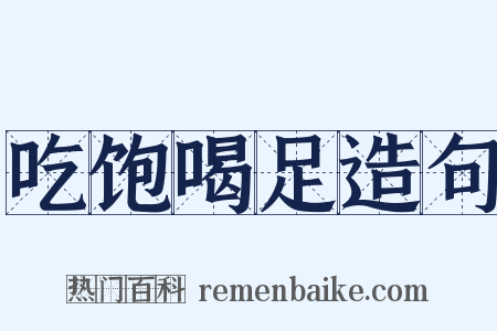 吃饱喝足造句是什么意思的图片